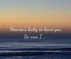 an ocean with the words heaven's lucky to have you so was i