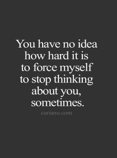 the quote you have no idea how hard it is to force myself to stop thinking about you, sometimes