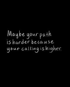 a black and white photo with the words maybe your path is harder because you're calling higher