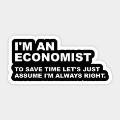 i'm an ecomist to save time let's just assume i'm always right