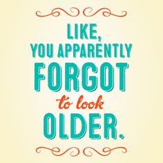 a quote that says, like you apparently forgot to look older