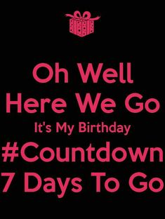 a black and pink birthday card with the words, oh well here we go it's my birthday countdown seven days to go