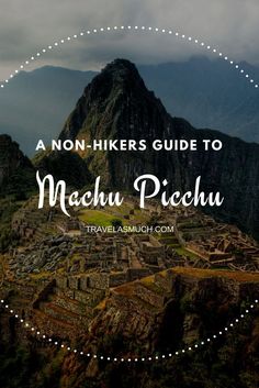 machu picchu with text overlay that reads a non - hikers guide to machu picchu