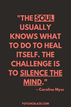 the soul usually knows what to do to heal itself it's the challenge is to silence the mind