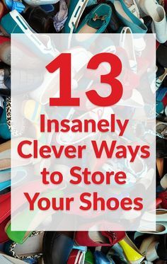 a pile of shoes with the words 13 insanely clever ways to store your shoes