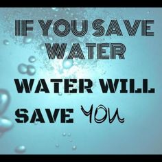 the words if you save water, water will save you