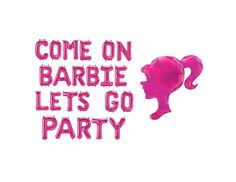 the words come on barbie let's go party