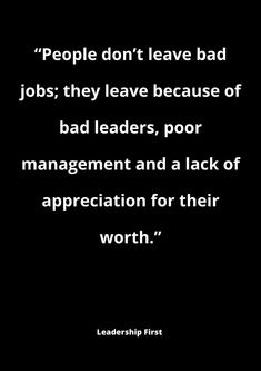 a black and white photo with the quote people don't leave bad jobs they leave because of bad leaders, poor management and a lack of appreciation for their worth