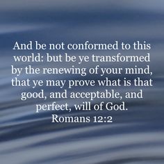 water with the words, and be not concerned to this world but be transformed by the reinewing of your mind that we may prove what is