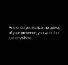 a black and white photo with the words and once you retalize the power of your presence, you won't be just anywhere