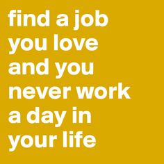 a yellow poster with the words find a job you love and you never work a day in your life