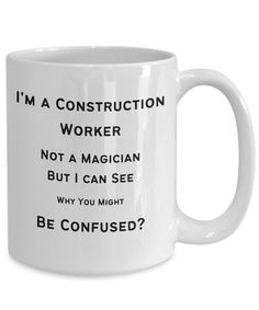 a coffee mug that says i'm a construction worker not a magician but i can see why you might be confused