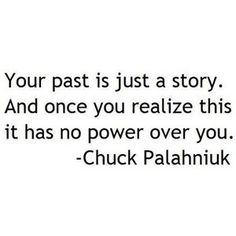 a quote that reads, your past is just a story and once you relize this it has no power over you