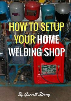 there are many different types of welding equipment in this shop with the words how to setup your home welding shop