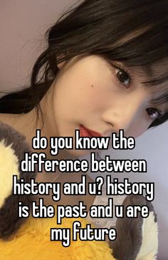 a girl holding a stuffed animal with the caption do you know the differences between history and u? history is the past and u are my future