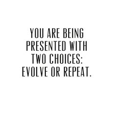 a quote that says you are being presented with two choices, evolve or repeat