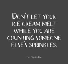 a black and white quote with the words don't let your ice cream melt while you are counting someone else's sprinkles