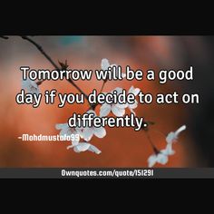 Tomorrow will be a good day if you decide to act on differently.

  #Change #Life #Short