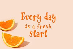 two orange slices with the words every day is a fresh start