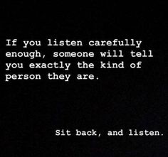 a black and white photo with the words if you listen carefully enough, someone will tell you exactly the kind of person they are