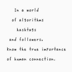 a quote written in black and white with the words in a world of algorrits hashtass and followers, know the true importance of human connection