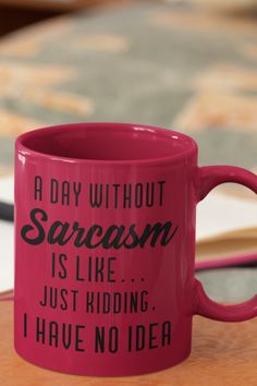 Funny Coffee Mug, Tea Cup with sarcastic saying "A Day Without Sarcasm is Like... Just Kidding, I Have No Idea" in bold black text print. Funny Coffee Mug