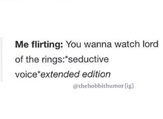 the text reads, me flirting you wanna watch lord of the rings seductive voice extended edition