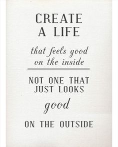 a sign that says, create a life that feels good on the inside not one that looks good on the outside