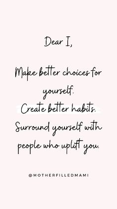 a quote that reads dear i make better choices for yourself create better habit surround yourself with people who uplift you