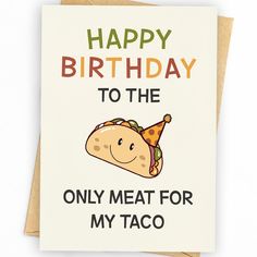 a happy birthday card with an image of a taco and the words, happy birthday to the only meat for my taco