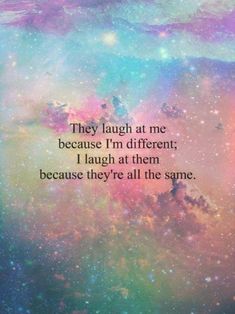 an image with the quote they laugh at me because i'm different, i laugh at them because they're all the same