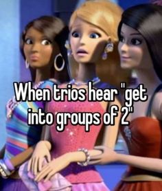 three barbie dolls standing next to each other with the caption when trios hear, get into groups of 2