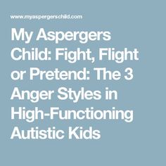 My Aspergers Child: Fight, Flight or Pretend: The 3 Anger Styles in High-Functioning Autistic Kids Anger Kids, Parents With Anger Issues, Autistism Quotes, How Autistics Show Love, Tips For Autistics, Anger