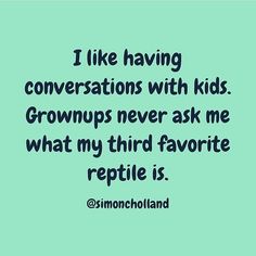 i like having conversations with kids grows never ask me what my third favorite reptile is