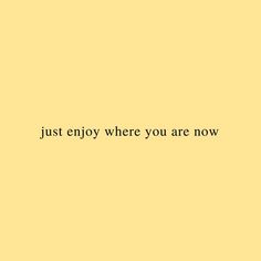 a yellow background with the words just enjoy where you are now