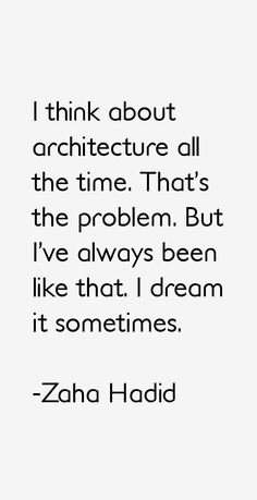 the quote i think about architecture all the time that's the problem but i've always been like that, i dream it sometimes