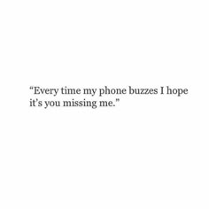 a white background with the words, every time my phone buzzes i hope it's you missing me