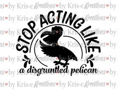 stop acting like a disgruntled pelican svg file for cricut