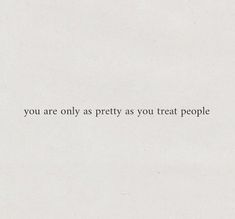 the words you are only as pretty as you treat people in black on white paper