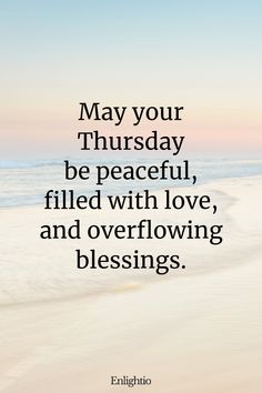 Thursday Blessing: May your Thursday be peaceful, filled with love, and overflowing blessings.