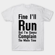 a white t - shirt that says fine i'll run but i'm gone complain the whole time