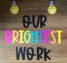 the words our brightest work are written in multicolored letters on a wood wall