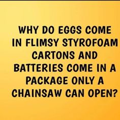 an orange background with the words why do eggs come in flimsy styrofoam cartoons and batteries come in a package only a chainsaw can open?