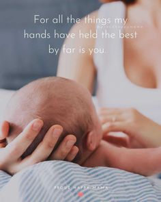 a woman holding a baby in her arms with the caption for all the things my hands have held the best by far is you