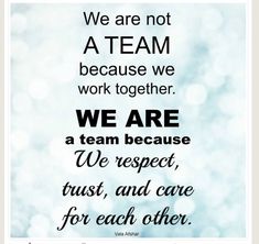 we are not a team because we work together we are a team because we respect, trust, and care for each other