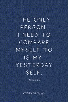 the only person i need to compare my self is my yesterday self - alisson sule