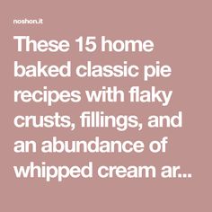 the words, these 15 home baked classic pie recipes with flaky crusts, fillings, and an abundance of whipped cream air