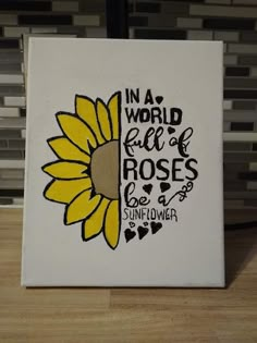 a white canvas with a yellow sunflower on it that says in a world full of roses be a sunflower