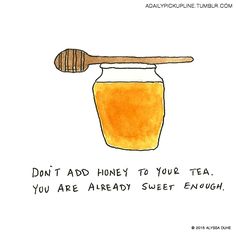 a drawing of a honey jar with a wooden spoon in it that says, don't add honey to your tea you are already sweet enough