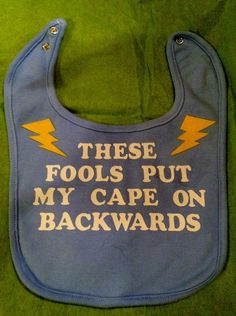 a bib that says these fools put my cape on backwardss